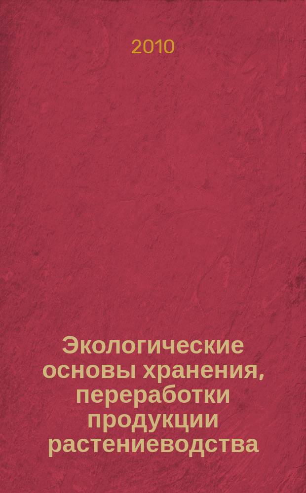 Экологические основы хранения, переработки продукции растениеводства : электронный учебно-методический комплекс : для студентов, обучающихся по специальности 110305.65