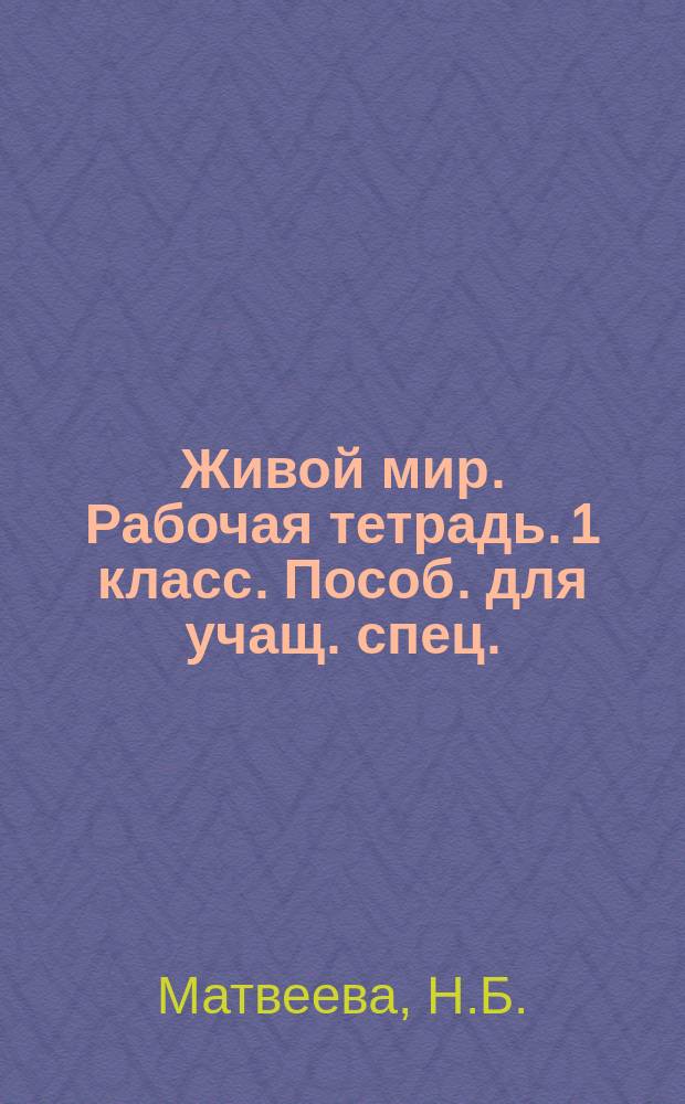Живой мир. Рабочая тетрадь. 1 класс. Пособ. для учащ. спец.(коррекционных) образ. учрежд. VIII вида