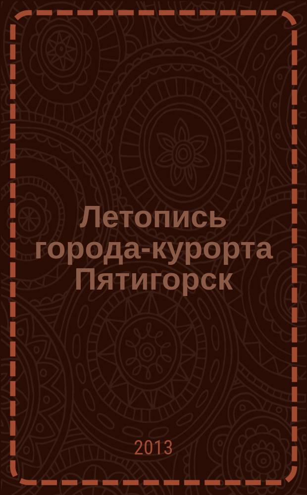 Летопись города-курорта Пятигорск : музейное справочное научно-методическое иллюстрированное издание. Разд. 2