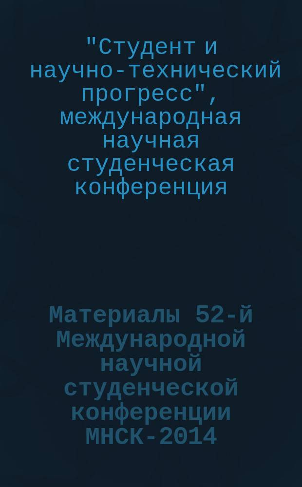 Материалы 52-й Международной научной студенческой конференции МНСК-2014 = Proceedings of the 52nd International students scientific conference ISSC-2014, 11-18 апреля 2014 г., [Новосибирск. Секция N° 1] Математика
