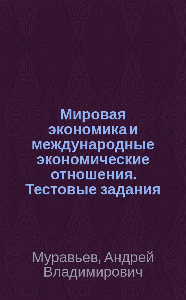 Мировая экономика и международные экономические отношения. Тестовые задания : учебно-методическое пособие для направления подготовки 080100.62 "Экономика"
