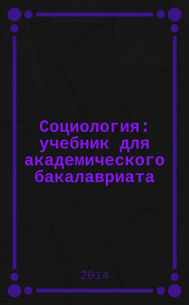 Социология : учебник для академического бакалавриата : для студентов высших учебных заведений : академический курс