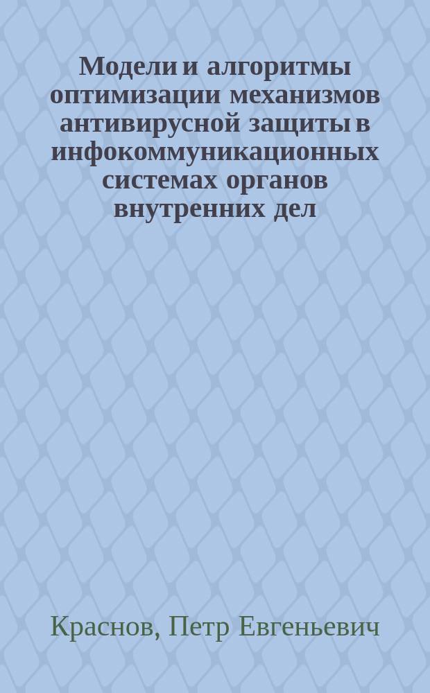 Модели и алгоритмы оптимизации механизмов антивирусной защиты в инфокоммуникационных системах органов внутренних дел : автореф. дис. на соиск. учен. степ. к.т.н. : специальность 05.13.18 <Математическое моделирование, численные методы и комплексы программ> ; специальность 05.13.19 <Методы и системы защиты информации, информационная безопасность>