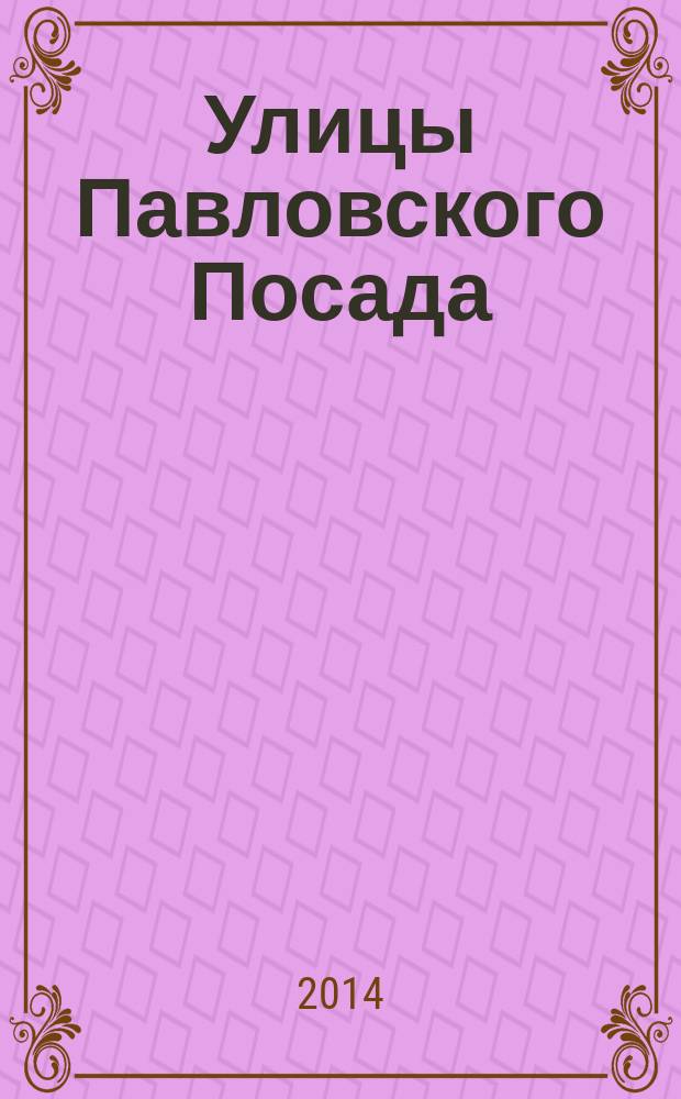 Улицы Павловского Посада : аннотированный библиографический указатель : к 170-летию со дня основания города
