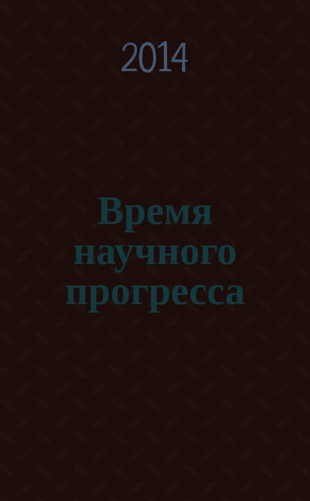 Время научного прогресса : сборник научных трудов по материалам I международной заочной конференции, 20 апреля 2014 г