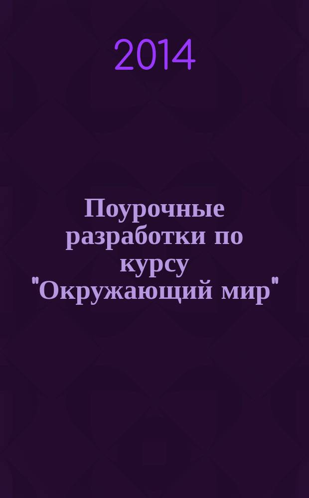 Поурочные разработки по курсу "Окружающий мир" : к УМК А. А. Плешакова, Е. А. Крючковой ("Школа России") : 4 класс : пособие
