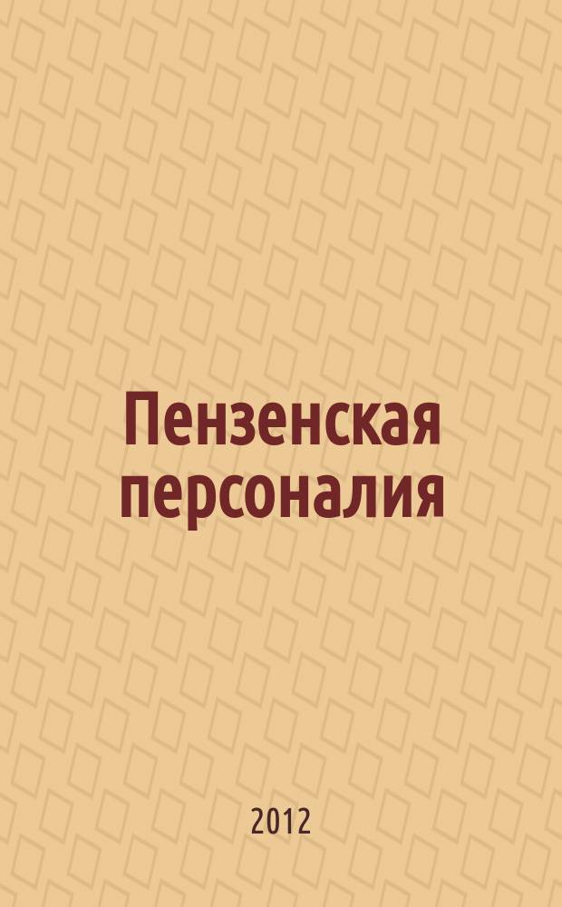 Пензенская персоналия : славу Пензы умножившие [биографический словарь]. Т. 1 : (А - Л)