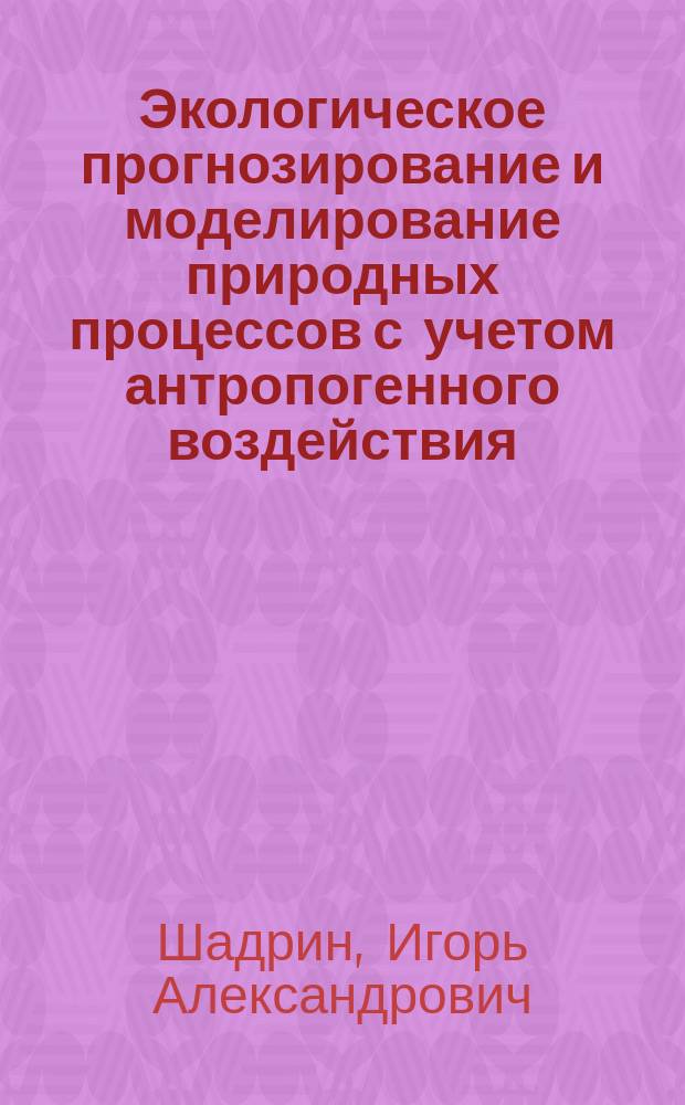 Экологическое прогнозирование и моделирование природных процессов с учетом антропогенного воздействия : учебно-методический комплекс : для студентов, обучающихся по специальности 560100 – Агрохимия и агропочвоведение