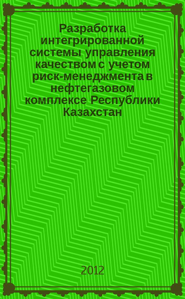 Разработка интегрированной системы управления качеством с учетом риск-менеджмента в нефтегазовом комплексе Республики Казахстан : автореф. дис. на соиск. учен. степ. к.т.н. : специальность 05.02.23 <Стандартизация и управление качеством продукции>