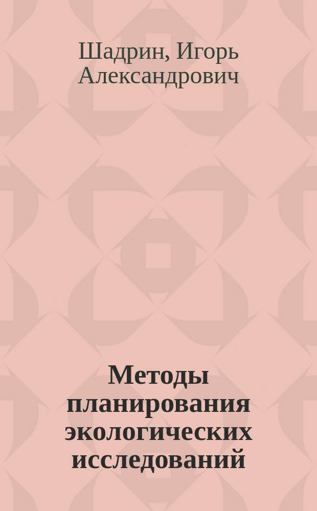 Методы планирования экологических исследований : учебно-методический комплекс : для студентов вузов, бакалавров, аспирантов и преподавателей, специализирующихся в области общей и частной экологии, агроэкологии и для широкого круга исследователей