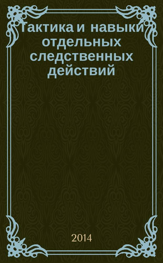 Тактика и навыки отдельных следственных действий : курс лекций