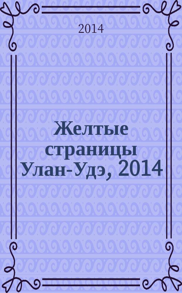 Желтые страницы Улан-Удэ, 2014 : адресно-телефонный справочник