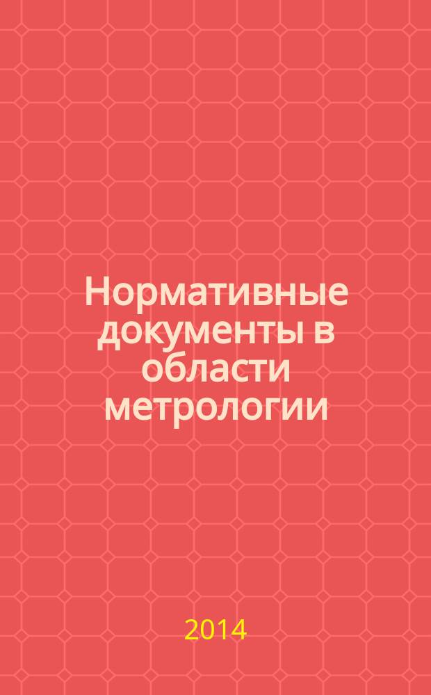 Нормативные документы в области метрологии : действующие в России по состоянию ... полный актуализированный указатель. ... на 1 января 2014 г.