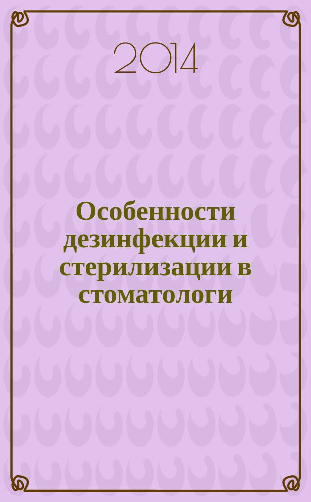 Особенности дезинфекции и стерилизации в стоматологи : учебное пособие : к использованию в образовательных учреждениях, реализующих образовательные программы высшего профессионального образования по стоматологическим специальностям