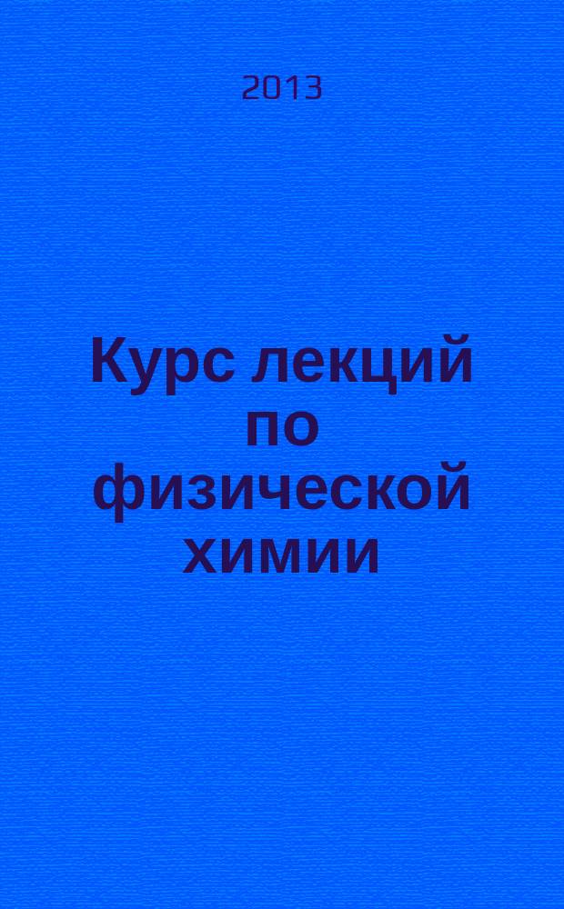 Курс лекций по физической химии : учебное пособие для студентов бакалавриата и магистратуры направлений 270800 "Строительство" (программа "Строительные материалы, в том числе наноматериаловедение"), 280700 "Техногенная безопасность", 150100 "Металлургия"