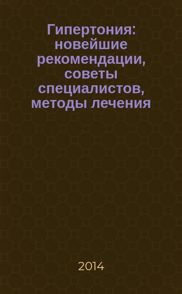 Гипертония : новейшие рекомендации, советы специалистов, методы лечения