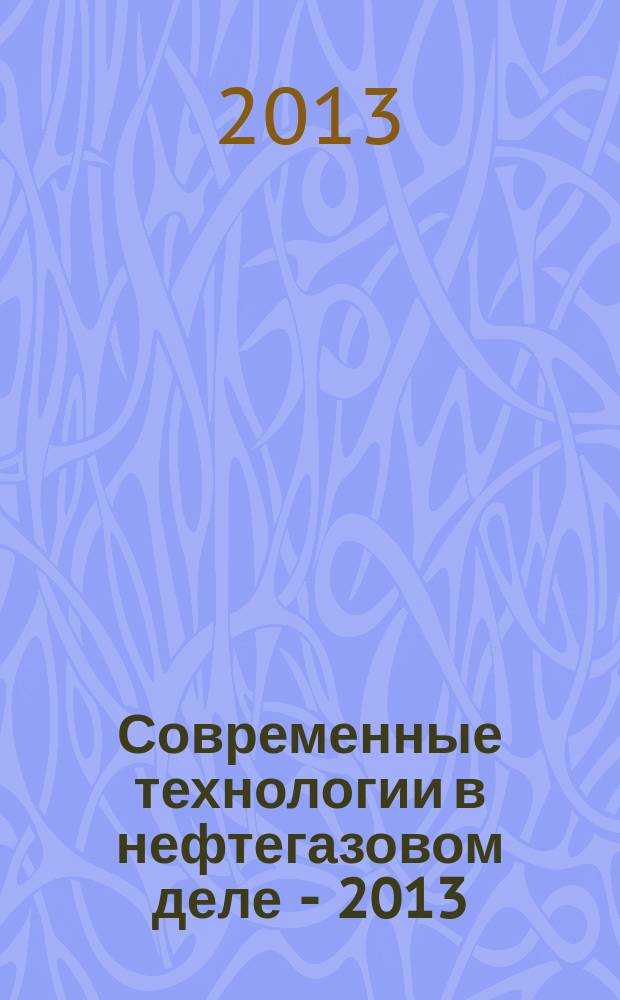 Современные технологии в нефтегазовом деле - 2013 : [международная научно-техническая конференция] сборник научных трудов [в 3 т. Т. 1