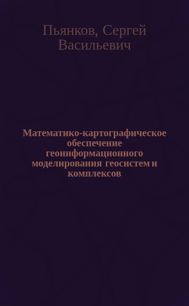 Математико-картографическое обеспечение геоинформационного моделирования геосистем и комплексов : автореф. на соиск. уч. степ. д. г. н. : специальность 25.00.36 <Геоэкология по отраслям>
