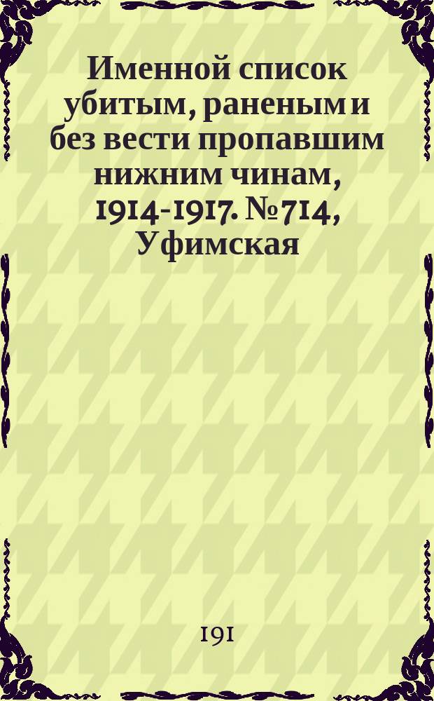 Именной список убитым, раненым и без вести пропавшим нижним чинам, [1914-1917]. № 714, Уфимская, Харьковская, Херсонская и Холмская губернии