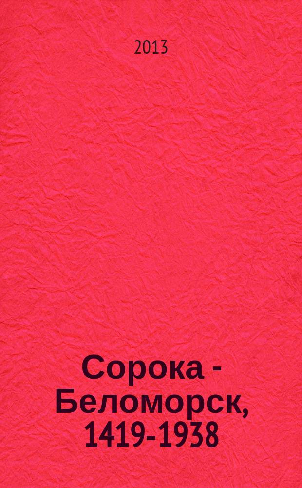 Сорока - Беломорск, 1419-1938 : краеведческие записки, летопись