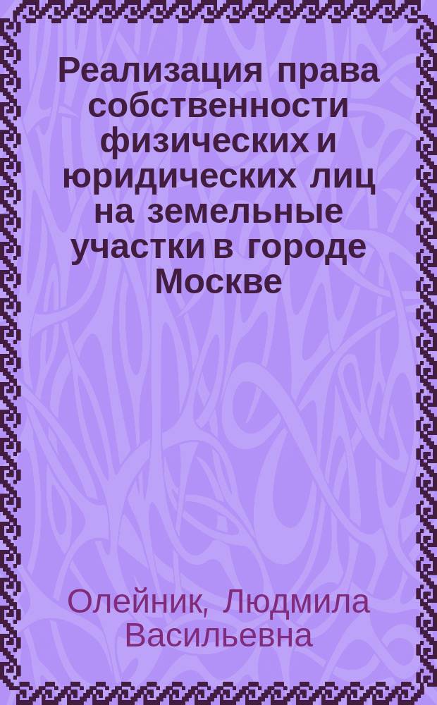 Реализация права собственности физических и юридических лиц на земельные участки в городе Москве : автореф. дис. на соиск. учен. степ. к.ю.н. : специальность 12.00.03 <Гражданское право; предпринимательское право; семейное право; международное частное право>