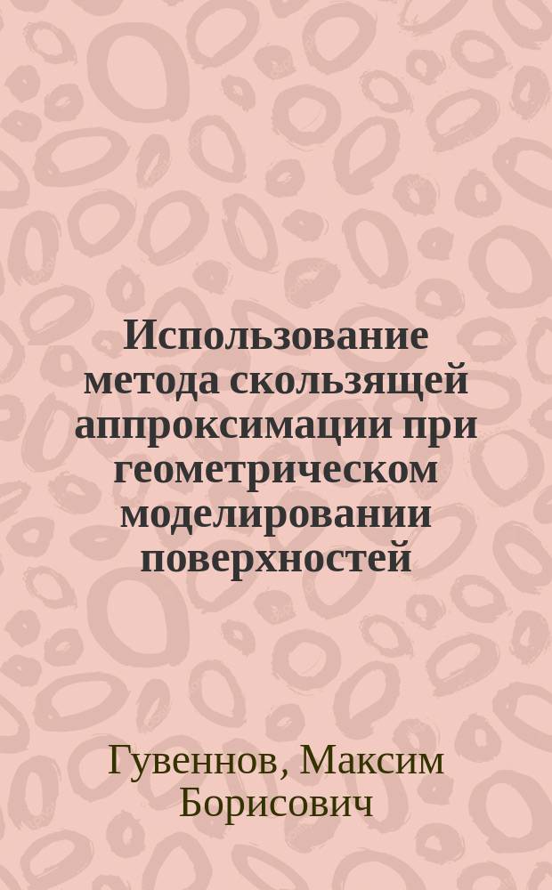 Использование метода скользящей аппроксимации при геометрическом моделировании поверхностей : автореф. дис. на соиск. учен. степ. к.т.н. : специальность 05.01.01 <Инженерная геометрия и компьютерная графика>