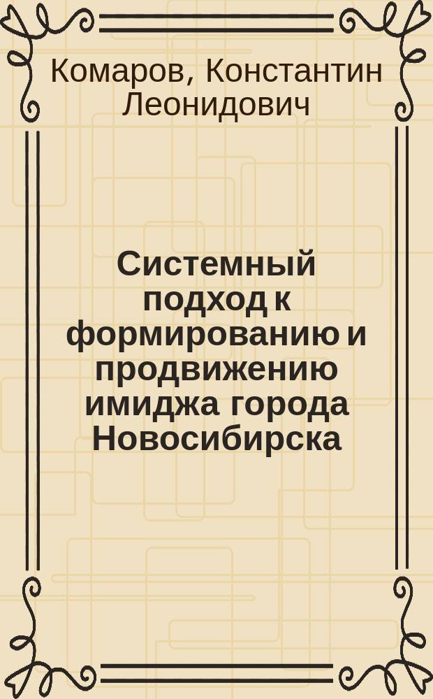 Системный подход к формированию и продвижению имиджа города Новосибирска : (Новосибирск - столица Сибири - ворота в глобальный мир)