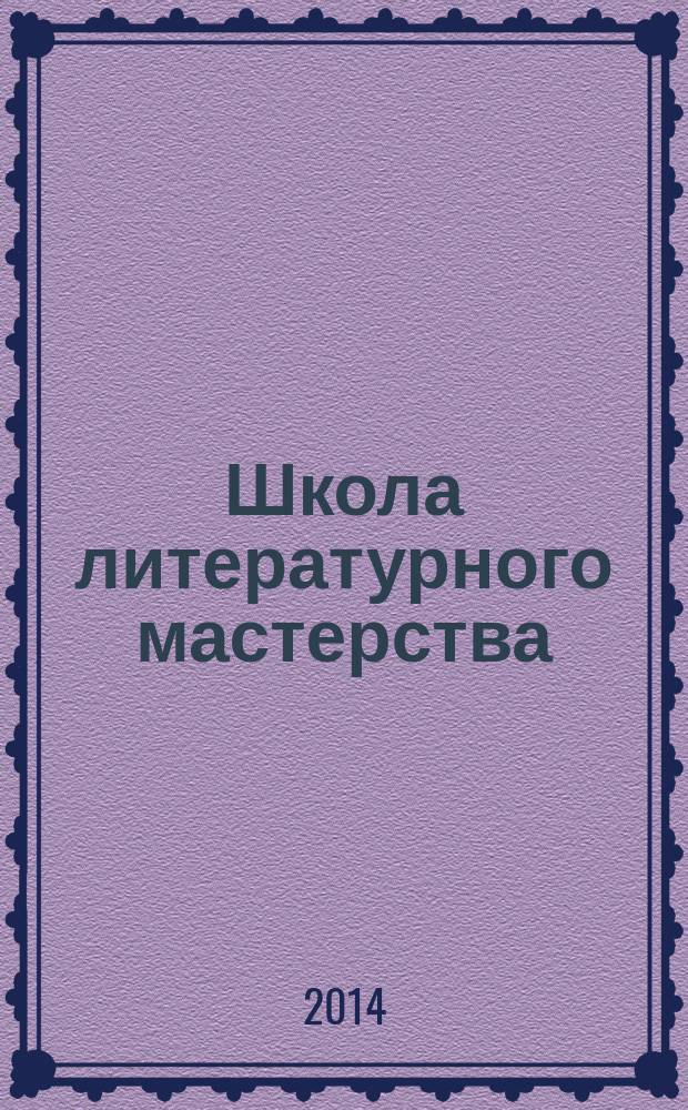Школа литературного мастерства : от концепции до публикации : рассказы, романы, статьи, нон-фикшн, сценарии, новые медиа