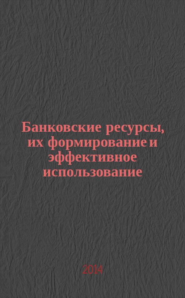 Банковские ресурсы, их формирование и эффективное использование : монография