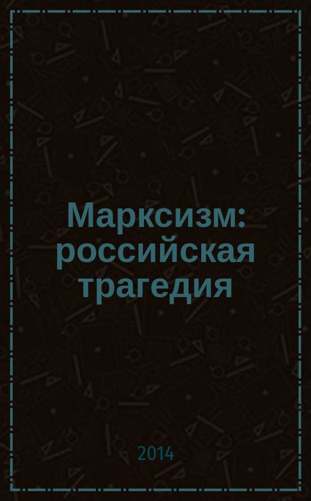 Марксизм : российская трагедия : причины, этапы, пути преодоления : сборник
