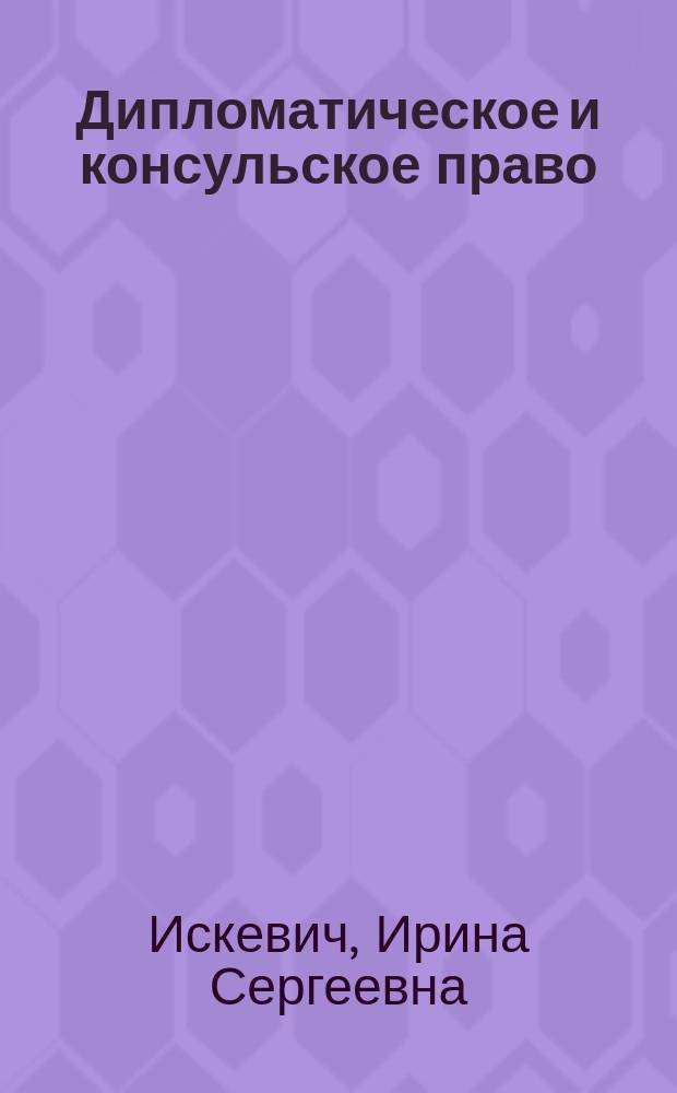 Дипломатическое и консульское право : учебное пособие для студентов, обучающихся по направлению 030900.62 "Юриспруденция" очной формы обучения