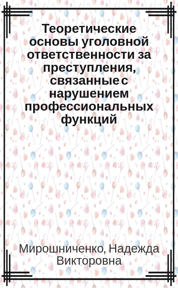Теоретические основы уголовной ответственности за преступления, связанные с нарушением профессиональных функций : монография