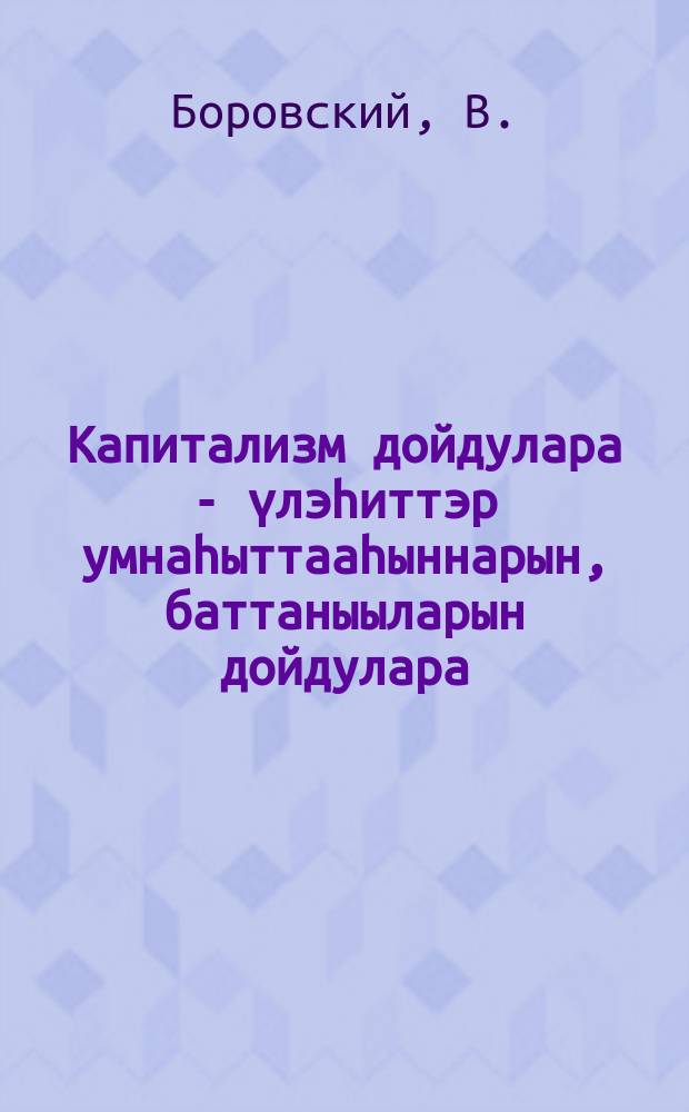 Капитализм дойдулара - үлэһиттэр умнаһыттааhыннарын, баттаныыларын дойдулара = Мир капитализма - мир нищеты и угнетения трудящихся