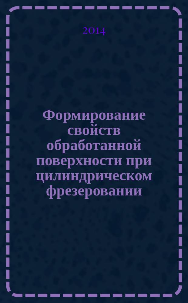 Формирование свойств обработанной поверхности при цилиндрическом фрезеровании : монография