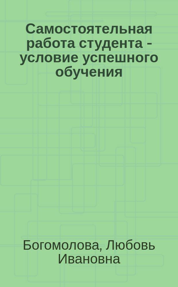 Самостоятельная работа студента - условие успешного обучения : учебное пособие
