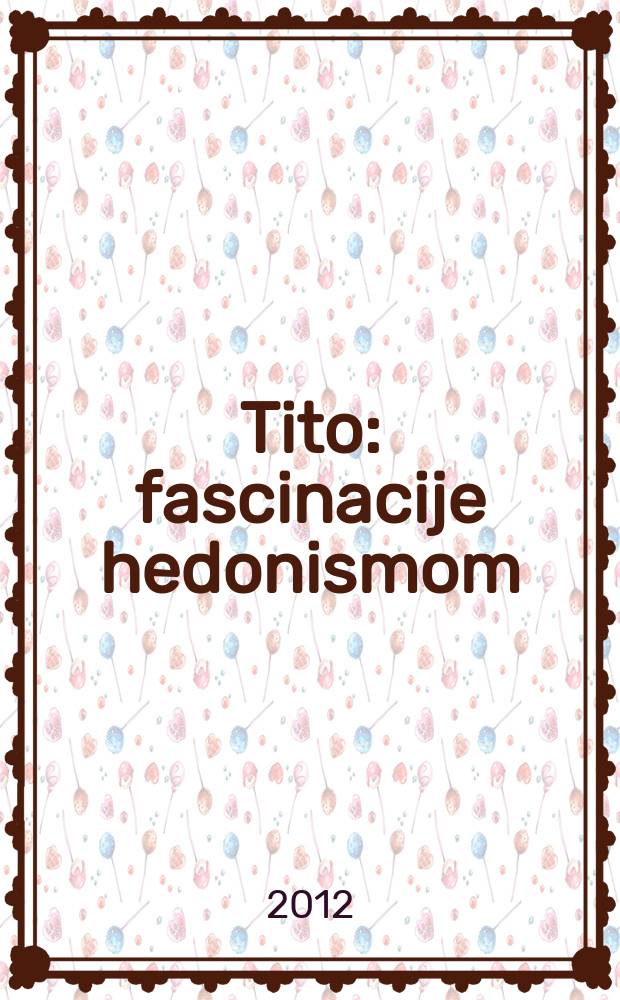 Tito : fascinacije hedonismom = Тито: притягательная сила гедонизма