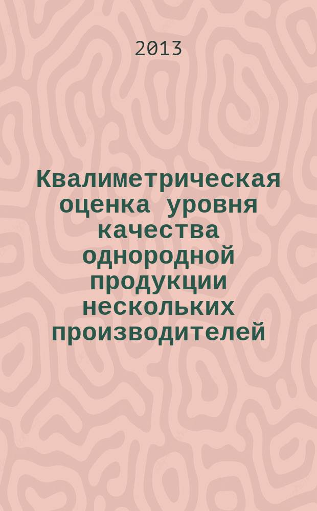Квалиметрическая оценка уровня качества однородной продукции нескольких производителей : учебное текстовое электронное издание локального распространения