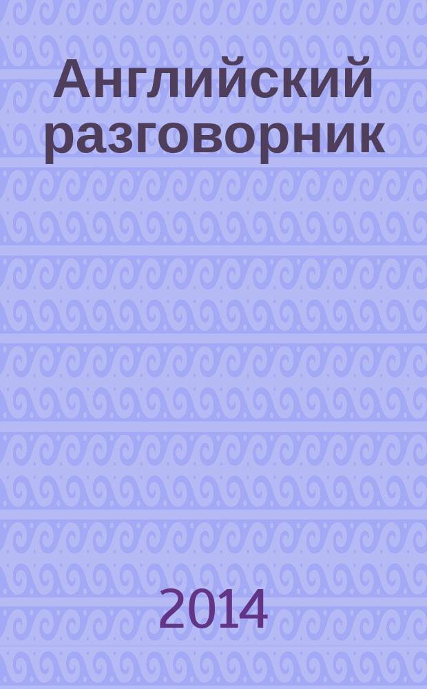 Английский разговорник : здесь все необходимые слова и фразы : для российских граждан, выезжающих за границу