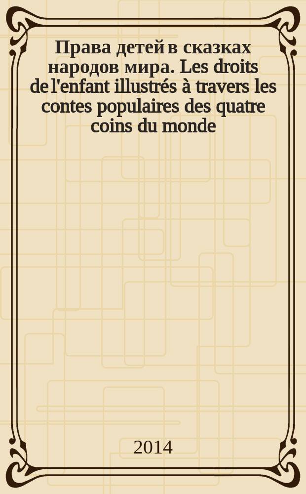 Права детей в сказках народов мира. Les droits de l'enfant illustrés à travers les contes populaires des quatre coins du monde : российско-французский проект [сборник]