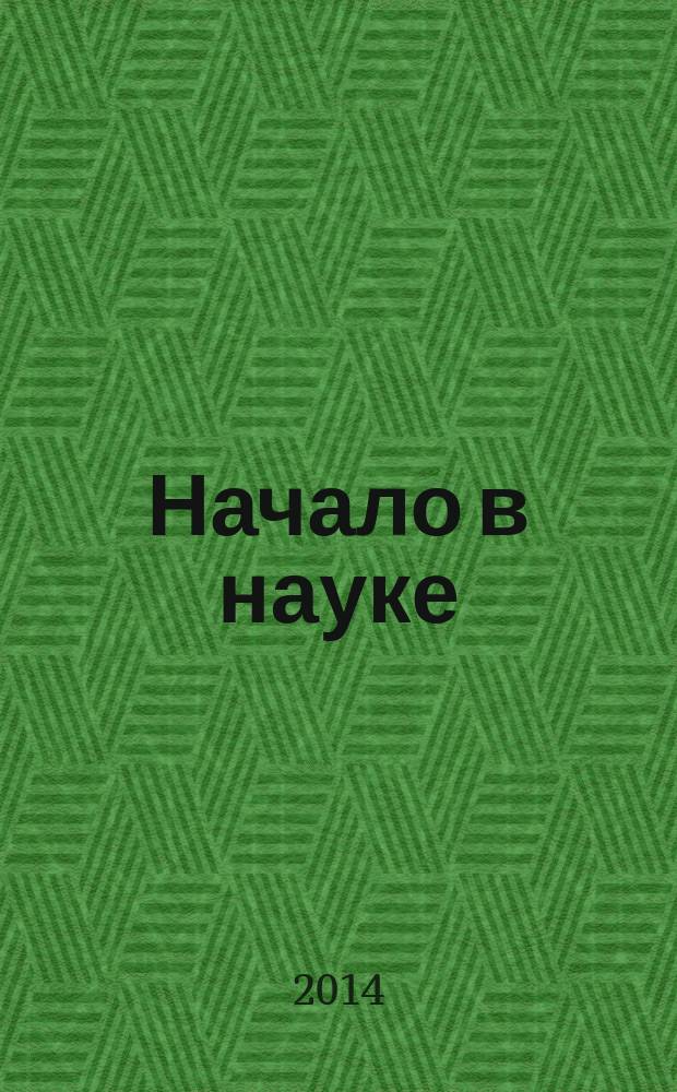 Начало в науке : материалы всероссийской научно-практической конференции школьников, студентов, магистрантов и аспирантов, 18-19 апреля 2014г. Ч. 2