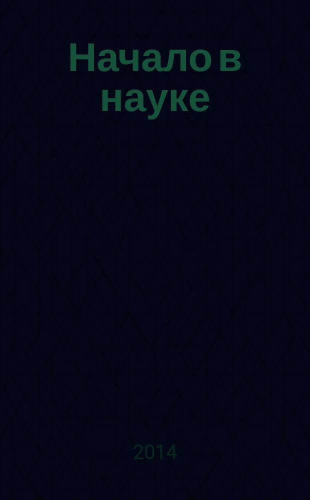 Начало в науке : материалы всероссийской научно-практической конференции школьников, студентов, магистрантов и аспирантов, 18-19 апреля 2014г. Ч. 3