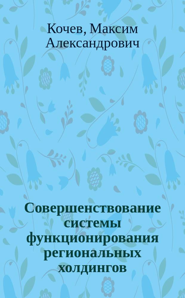 Совершенствование системы функционирования региональных холдингов : монография