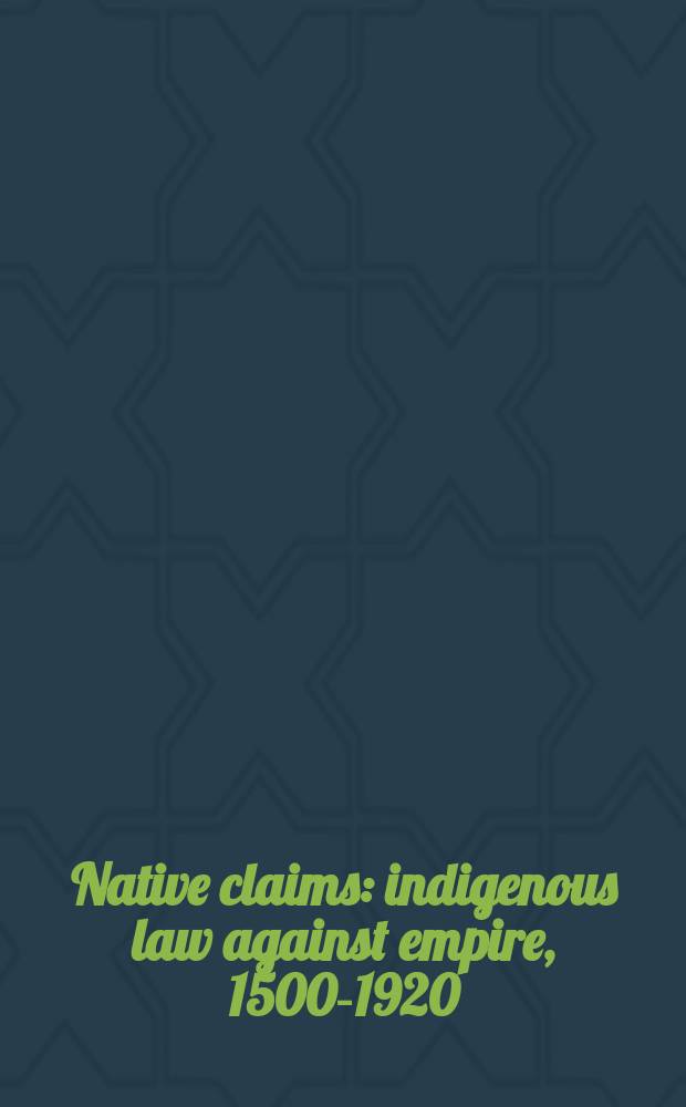 Native claims : indigenous law against empire, 1500-1920 = Претензии на местах: