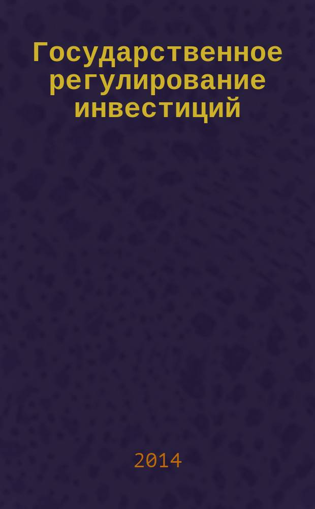 Государственное регулирование инвестиций : учебное пособие : для аспирантов, слушателей магистратуры всех направлений подготовки, бакалавров экономических специальностей всех форм обучения