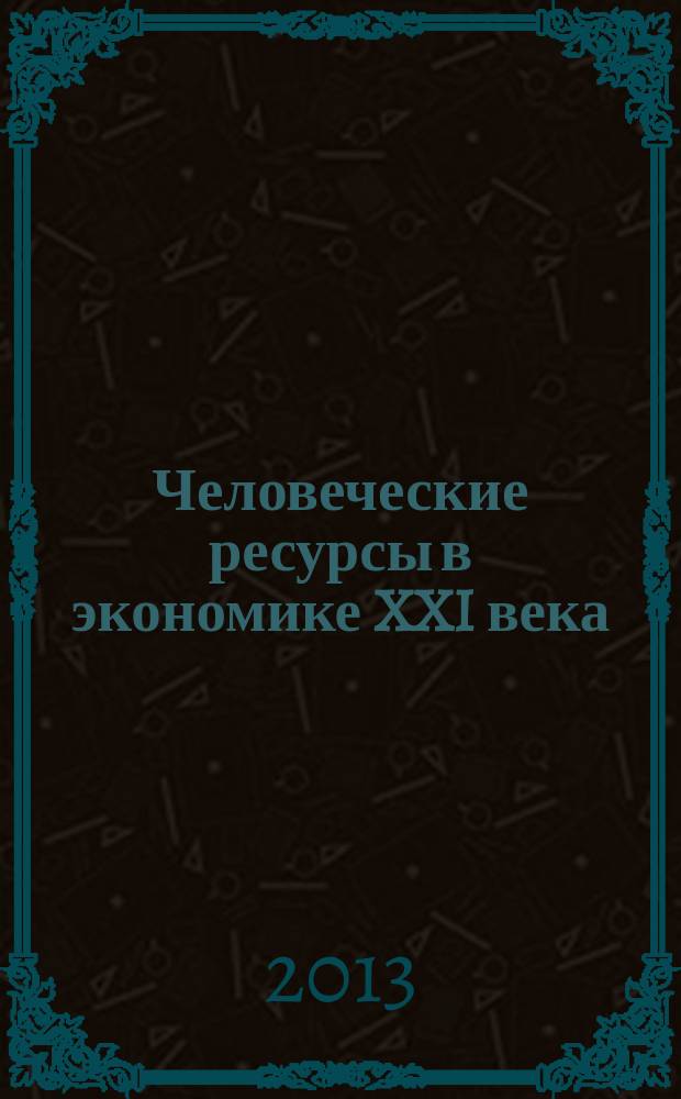 Человеческие ресурсы в экономике XXI века : сборник научных статей по материалам Международной научно-практической конференции, 27-28 ноября 2013 г