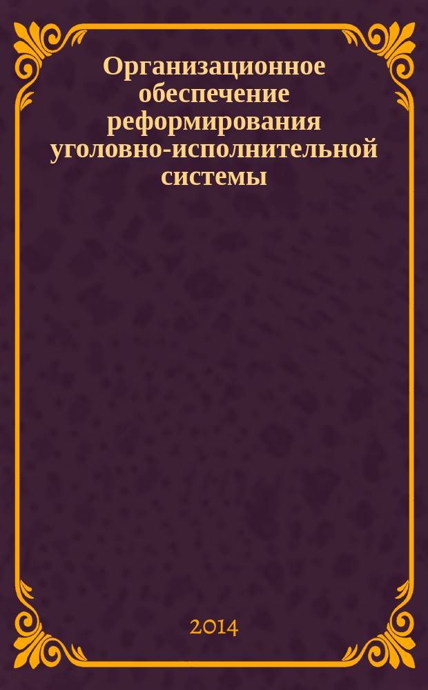 Организационное обеспечение реформирования уголовно-исполнительной системы : сборник материалов межвузовской научно-практической конференции, посвященной памяти заслуженного деятеля науки РСФСР, доктора юридических наук, профессора А.И. Зубкова и 135-летию УИС