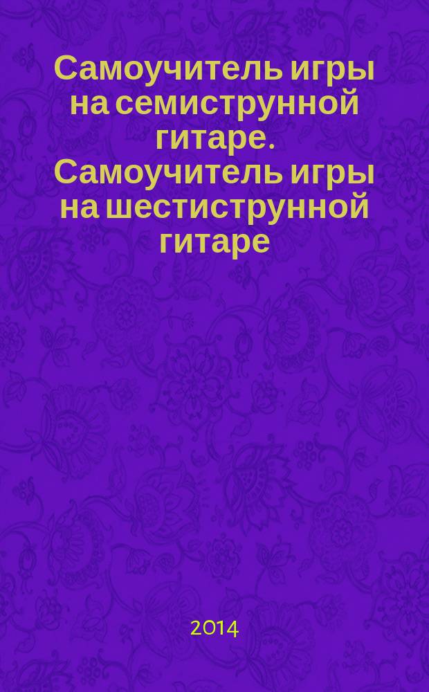 Самоучитель игры на семиструнной гитаре. Самоучитель игры на шестиструнной гитаре