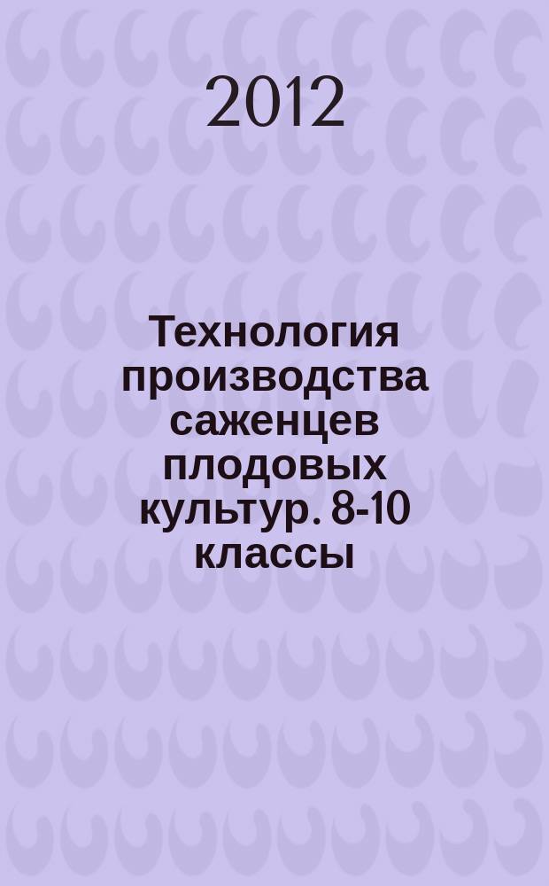 Технология производства саженцев плодовых культур. 8-10 классы : учебное пособие