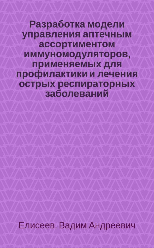 Разработка модели управления аптечным ассортиментом иммуномодуляторов, применяемых для профилактики и лечения острых респираторных заболеваний (на примере Краснодарского края) : автореф. на соиск. уч. степ. к. фарм. н. : специальность 14.04.03 <Организация фармацевтического дела>
