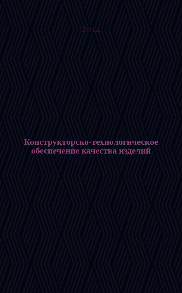 Конструкторско-технологическое обеспечение качества изделий : сборник научных трудов по материалам региональной научно-практической конференции, 21-22 ноября 2013 г